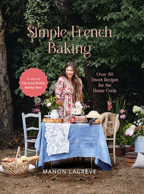 Simple French Baking: Over 80 Sweet Recipes for the Home Cook - Manon Lagrève