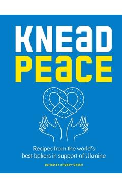Poza produsului Knead Peace: Bake for Ukraine: Recipes from the World's Best Bakers in Support of Ukraine - Andrew Green