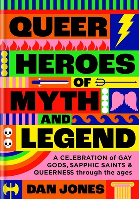 Queer Heroes of Myth and Legend: A Celebration of Gay Gods, Sapphic Saints, and Queerness Through the Ages - Dan Jones