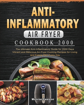 Anti-Inflammatory Air Fryer Cookbook 2000: The Ultimate Anti-Inflammatory Guide for 2000 Days Vibrant and Delicious Air Fryer Cooking Recipes for Livi - Monroe Pearson