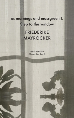 As Mornings and Mossgreen I. Step to the Window - Friederike Mayröcker