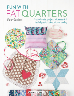Fun with Fat Quarters: 15 Step-By-Step Projects with Essential Techniques to Kick-Start Your Sewing - Wendy Gardiner
