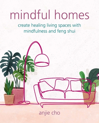 Mindful Homes: Create Healing Living Spaces with Mindfulness and Feng Shui - Anjie Cho