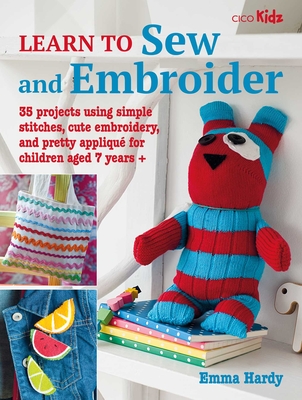 Learn to Sew and Embroider: 35 Projects Using Simple Stitches, Cute Embroidery, and Pretty Appliqué - Emma Hardy