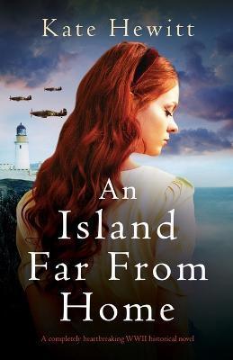 An Island Far from Home: A completely heartbreaking WWII historical novel - Kate Hewitt