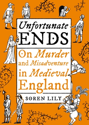 Unfortunate Ends: On Murder and Misadventure in Medieval England - Deathbot Medieval The