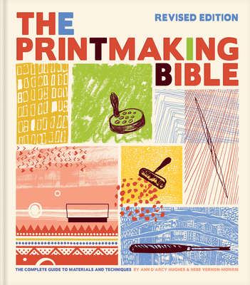 Printmaking Bible, Revised Edition: The Complete Guide to Materials and Techniques - Ann D'arcy Hughes