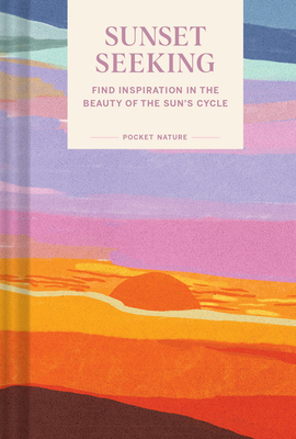 Pocket Nature Series: Sunset Seeking: Find Inspiration in the Beauty of the Sun's Cycle - Chronicle Books