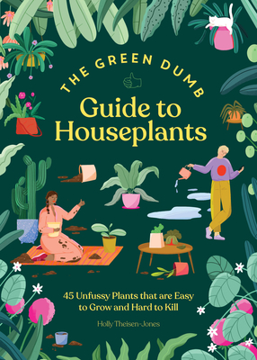 The Green Dumb Guide to Houseplants: 45 Unfussy Plants That Are Easy to Grow and Hard to Kill - Holly Theisen-jones