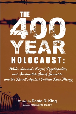 The 400-Year Holocaust: White America's Legal, Psychopathic, and Sociopathic Black Genocide - and the Revolt Against Critical Race Theory - Dante D. King