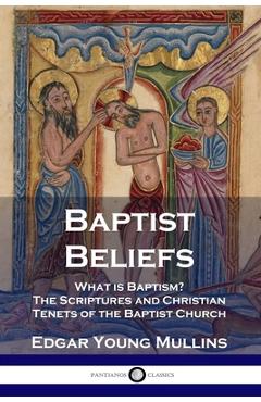 Poza produsului Baptist Beliefs: What is Baptism? The Scriptures and Christian Tenets of the Baptist Church - Edgar Young Mullins