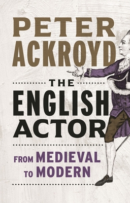 The English Actor: From Medieval to Modern - Peter Ackroyd