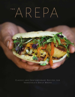 The Arepa: Classic & Contemporary Recipes for Venezuela's Daily Bread - Irena Stein
