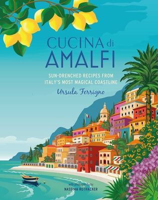 Cucina Di Amalfi: Sun-Drenched Recipes from Southern Italy's Most Magical Coastline - Ursula Ferrigno