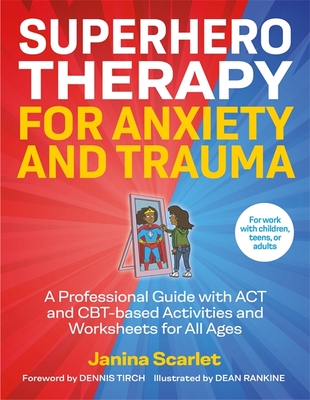 Superhero Therapy for Anxiety and Trauma: A Professional Guide with ACT and Cbt-Based Activities and Worksheets for All Ages - Janina Scarlet