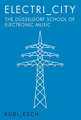 Electri City: The Dusseldorf School of Electronic Music - Rudi Esch