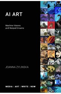 AI Art: Machine Visions and Warped Dreams - Joanna Zylinska