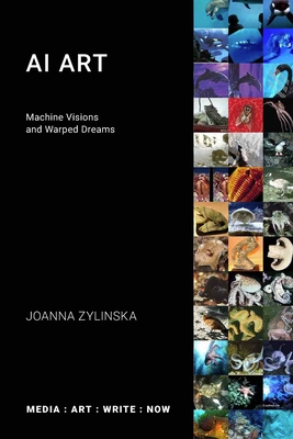 AI Art: Machine Visions and Warped Dreams - Joanna Zylinska