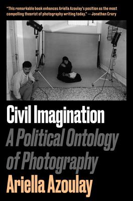 Civil Imagination: A Political Ontology of Photography - Ariella Aïsha Azoulay