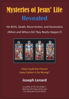 Mysteries of Jesus' Life Revealed: His Birth, Death, Resurrection, and Ascensions - Joseph Lenard