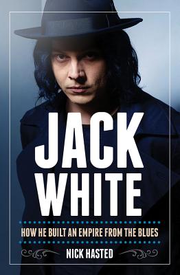 Nick Hasted: Jack White - How He Built an Empire from the Blues - Nick Hasted