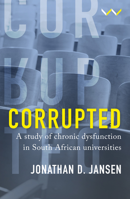 Corrupted: A Study of Chronic Dysfunction in South African Universities - Jonathan D. Jansen