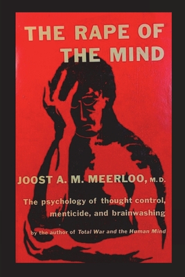 The Rape of the Mind: The Psychology of Thought Control, Menticide, and Brainwashing - Joost A. M. Meerloo