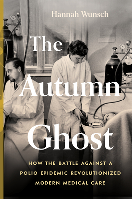 The Autumn Ghost: How the Battle Against a Polio Epidemic Revolutionized Modern Medical Care - Hannah Wunsch