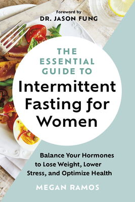The Essential Guide to Intermittent Fasting for Women: Balance Your Hormones to Lose Weight, Lower Stress, and Optimize Health - Megan Ramos