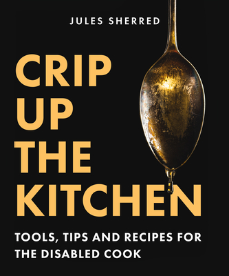 Crip Up the Kitchen: Tools, Tips, and Recipes for the Disabled Cook - Jules Sherred