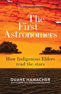The First Astronomers: How Indigenous Elders Read the Stars - Duane Hamacher