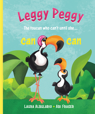 Leggy Peggy: The Toucan Who Can't, Until She Cancan - Laura Albulario