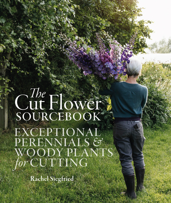 The Cut Flower Sourcebook: Exceptional Perennials and Woody Plants for Cutting - Rachel Siegfried