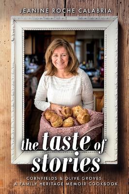 The Taste of Stories: Cornfields and Olive Groves, a Family Heritage Cookbook - Jeanine Roche Calabria