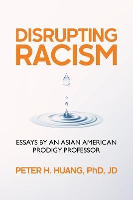 Disrupting Racism: Essays by an Asian American Prodigy Professor - Peter Huang