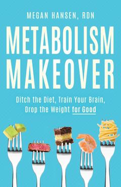 Coperta cărții 'Metabolism Makeover: Ditch the Diet, Train Your Brain, Drop the Weight for Good - Megan Hansen'