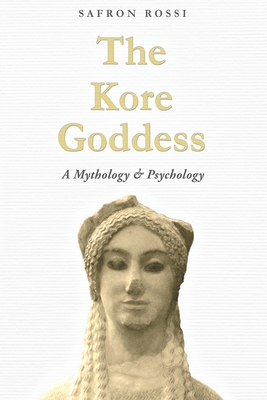 The Kore Goddess: A Mythology & Psychology - Safron Rossi