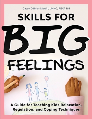 Skills for Big Feelings: A Guide for Teaching Kids Relaxation, Regulation, and Coping Techniques - Casey O'brien Martin