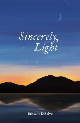 Sincerely, Light: A Lyrical Record of Foraged Observations - Brittany Disalvo