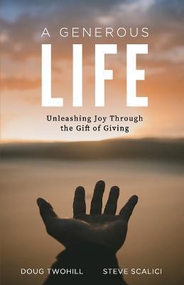 A Generous Life: Unleashing Joy through the Gift of Giving - Doug Twohill