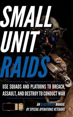 Small Unit Raids: An Illustrated Manual - Matthew Luke