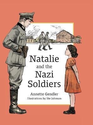 Natalie and the Nazi Soldiers: The Story of a Hidden Child in France During the Holocaust - Annette Gendler