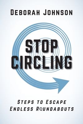 Stop Circling: Steps to Escape Endless Roundabouts - Deborah Johnson