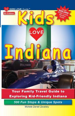 Kids Love Indiana, 5th Edition: Your Family Travel Guide to Exploring Kid-Friendly Indiana. 500 Fun Stops & Unique Spots - Michele Darrall Zavatsky