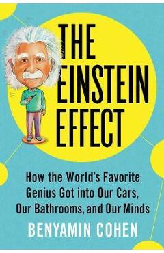 Coperta cărții 'The Einstein Effect: How the World's Favorite Genius Got Into Our Cars, Our Bathrooms, and Our Minds - Benyamin Cohen'