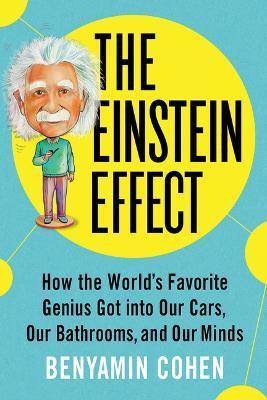 The Einstein Effect: How the World's Favorite Genius Got Into Our Cars, Our Bathrooms, and Our Minds - Benyamin Cohen