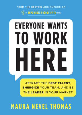 Everyone Wants to Work Here: Attract the Best Talent, Energize Your Team, and Be the Leader in Your Market - Maura Thomas