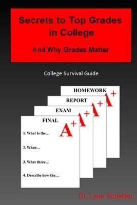 Secrets to Top Grades in College and Why Grades Matter: College Survival Guide - Lane Scheiber