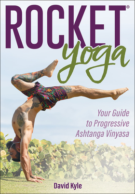 Rocket(r) Yoga: Your Guide to Progressive Ashtanga Vinyasa - David Kyle