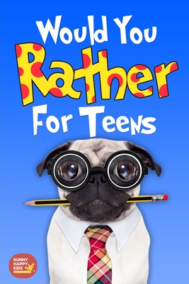 Would You Rather For Teens: The Book of Silly Scenarios, Challenging And Hilarious Questions Designed Especially For Teens That Your Friends And F - Sunny Happy Kids